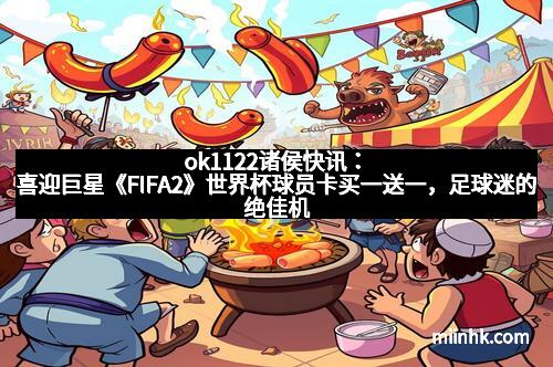 ok1122诸侯快讯：喜迎巨星《FIFA2》世界杯球员卡买一送一，足球迷的绝佳机会