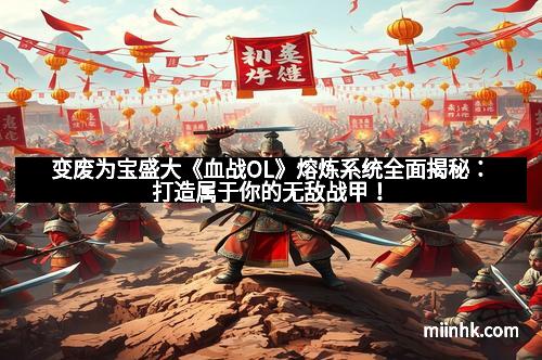 变废为宝盛大《血战OL》熔炼系统全面揭秘：打造属于你的无敌战甲！